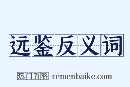 远鉴反义词是什么意思的图片